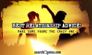 Best Relationship Advice: Make sure youre the crazy one.
