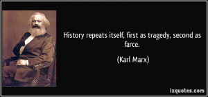 History repeats itself, first as tragedy, second as farce. - Karl Marx