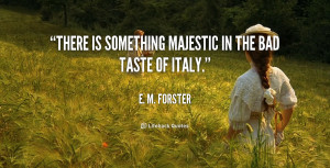 There is something majestic in the bad taste of Italy.”