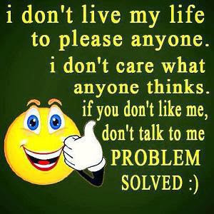 ... don't care what anyone thinks. If you don't like me, don't talk to me