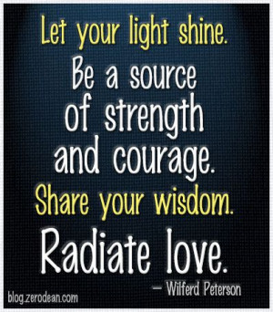 ... and courage. Share your wisdom. Radiate love.” – Wilferd Peterson
