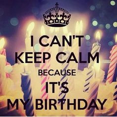 can't keep calm because it's my birthday! More