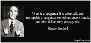 All art is propaganda. It is universally and inescapably propaganda ...