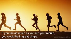 Life Quote: If you ran as much as you run your mouth, you would…