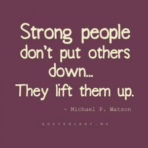 Strong people Lift Up not Put Down.
