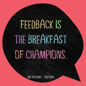Feedback is the breakfast of champions.@Eric Hestenes - Edutopia# ...