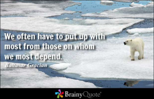 We often have to put up with most from those on whom we most depend ...