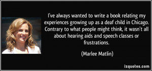 ... about hearing aids and speech classes or frustrations. - Marlee Matlin
