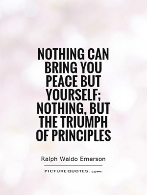 Nothing can bring you peace but yourself; nothing, but the triumph of ...