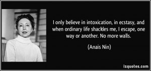 ... shackles me, I escape, one way or another. No more walls. - Anais Nin
