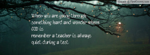 ... wonder whereGOD is...remember a teacher is always quiet during a test