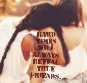 Hard times will always reveal true friends. This is so true. After all ...