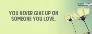 You never give up on someone you love Profile Facebook Covers