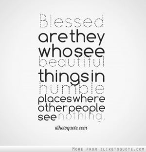 ... see beautiful things in humble places where other people see nothing