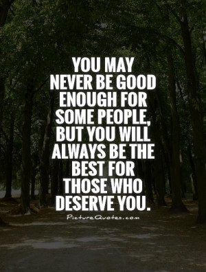 You may never be good enough for some people, but you will always be ...
