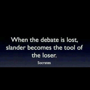 ... the debate is lost, slander becomes the tool of the loser- Socrates