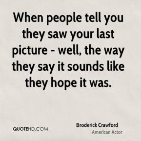 Broderick Crawford - When people tell you they saw your last picture ...