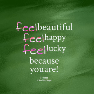 Quotes Picture: feel beautiful feel happy feel lucky because you are!