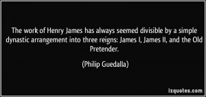 ... reigns: James I, James II, and the Old Pretender. - Philip Guedalla