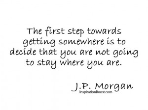 The first step towards getting somewhere is to decide that you are not ...