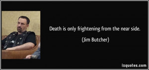 Death is only frightening from the near side. - Jim Butcher