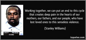 ... have lost loved ones to this senseless violence. - Stanley Williams