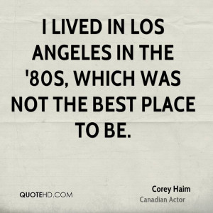 lived in Los Angeles in the '80s, which was not the best place to be ...