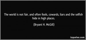 ... cowards, liars and the selfish hide in high places. - Bryant H. McGill