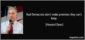 Real Democrats don't make promises they can't keep. - Howard Dean