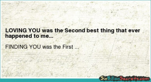 Love - LOVING YOU was the Second best thing that ever happened to me.