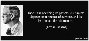 ... use of our time, and its by-product, the odd moment. - Arthur Brisbane