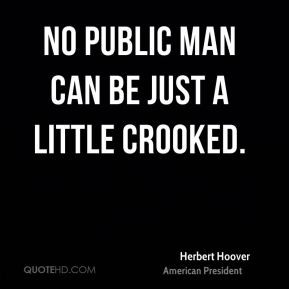 No public man can be just a little crooked.