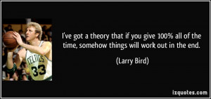 ... all of the time, somehow things will work out in the end. - Larry Bird