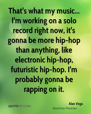 That's what my music... I'm working on a solo record right now, it's ...