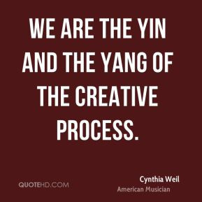 Cynthia Weil - We are the yin and the yang of the creative process.