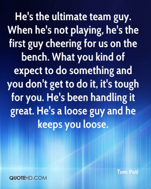 He's the ultimate team guy. When he's not playing, he's the first guy ...