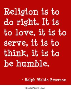Ralph Waldo Emerson Quotes - Religion is to do right. It is to love ...