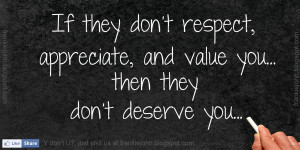 If they don't respect, appreciate, and value you... then they don't ...