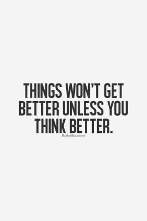 things won t get better unless you choose to think better rather than ...