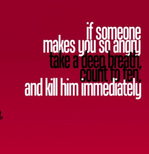 If Someone Makes You So Angry Take a Deep Breath,Count to ten and Kill ...