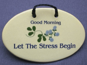 ... sayings and quotes about mornings and stress. Made by Mountain Meadows