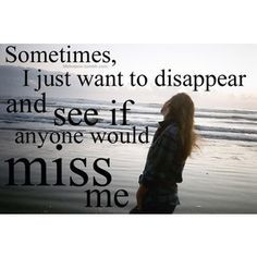 wonder if anyone would miss me too... thoughts, wanting to disappear ...