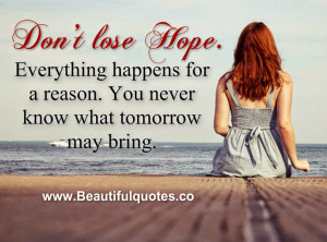 Don't lose Hope. Everything happens for a reason. You never know what ...