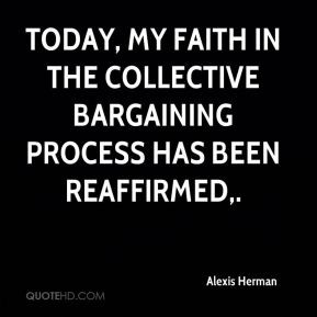 ... , my faith in the collective bargaining process has been reaffirmed