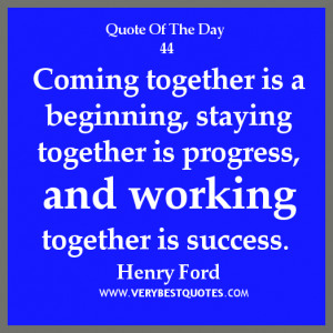 teamwork quote of the day, Coming together is a beginning, staying ...