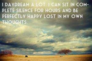 daydream a lot. I can sit in complete silence for hours and be ...