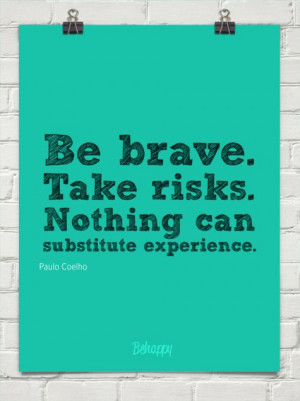 Be brave. take risks. nothing can substitute experience. by Paulo ...