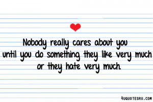 Nobody Really Cares About You Until You Do Something They Like Very ...