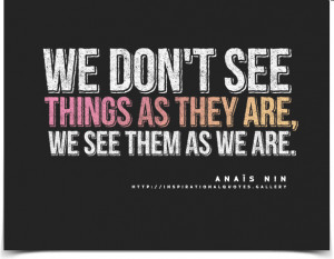 We don't see things as they are, we see them as we are. Quote by ...