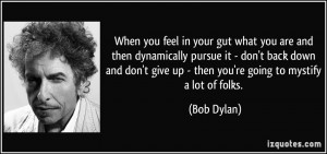 ... give up - then you're going to mystify a lot of folks. - Bob Dylan